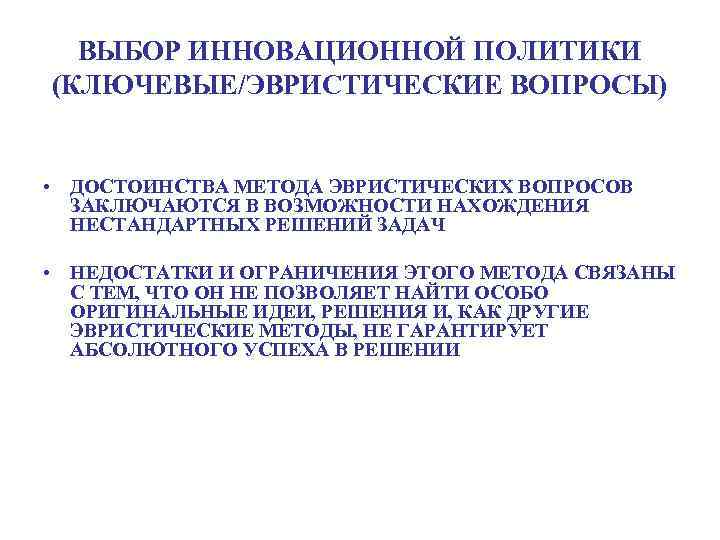 ВЫБОР ИННОВАЦИОННОЙ ПОЛИТИКИ (КЛЮЧЕВЫЕ/ЭВРИСТИЧЕСКИЕ ВОПРОСЫ) • ДОСТОИНСТВА МЕТОДА ЭВРИСТИЧЕСКИХ ВОПРОСОВ ЗАКЛЮЧАЮТСЯ В ВОЗМОЖНОСТИ НАХОЖДЕНИЯ