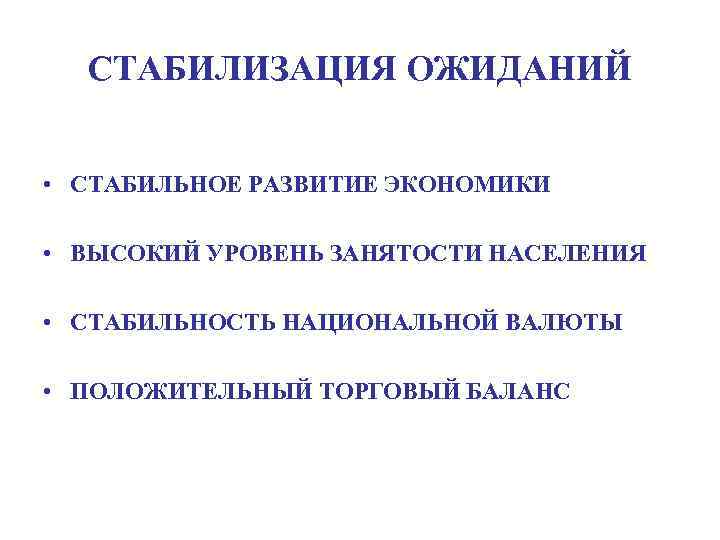 СТАБИЛИЗАЦИЯ ОЖИДАНИЙ • СТАБИЛЬНОЕ РАЗВИТИЕ ЭКОНОМИКИ • ВЫСОКИЙ УРОВЕНЬ ЗАНЯТОСТИ НАСЕЛЕНИЯ • СТАБИЛЬНОСТЬ НАЦИОНАЛЬНОЙ