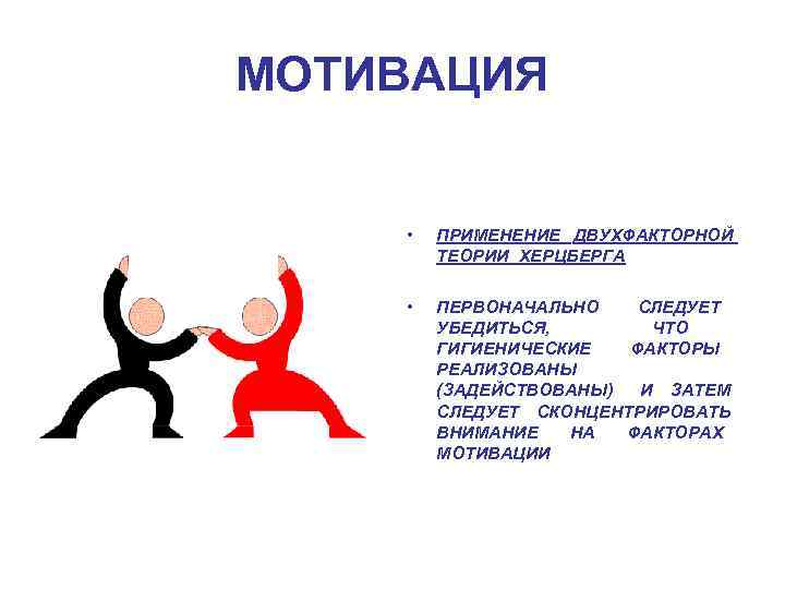 МОТИВАЦИЯ • ПРИМЕНЕНИЕ ДВУХФАКТОРНОЙ ТЕОРИИ ХЕРЦБЕРГА • ПЕРВОНАЧАЛЬНО СЛЕДУЕТ УБЕДИТЬСЯ, ЧТО ГИГИЕНИЧЕСКИЕ ФАКТОРЫ РЕАЛИЗОВАНЫ