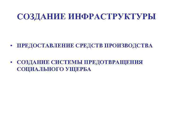 СОЗДАНИЕ ИНФРАСТРУКТУРЫ • ПРЕДОСТАВЛЕНИЕ СРЕДСТВ ПРОИЗВОДСТВА • СОЗДАНИЕ СИСТЕМЫ ПРЕДОТВРАЩЕНИЯ СОЦИАЛЬНОГО УЩЕРБА 