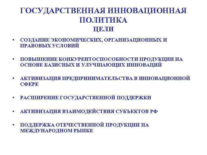 ГОСУДАРСТВЕННАЯ ИННОВАЦИОННАЯ ПОЛИТИКА ЦЕЛИ • СОЗДАНИЕ ЭКОНОМИЧЕСКИХ, ОРГАНИЗАЦИОННЫХ И ПРАВОВЫХ УСЛОВИЙ • ПОВЫШЕНИЕ КОНКУРЕНТОСПОСОБНОСТИ