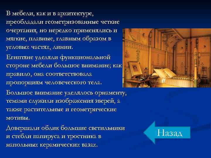 В мебели, как и в архитектуре, преобладали геометризованные четкие очертания, но нередко применялись и