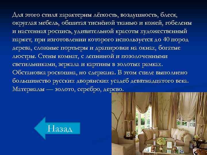 Для этого стиля характерны лёгкость, воздушность, блеск, округлая мебель, обшитая тиснёной тканью и кожей,