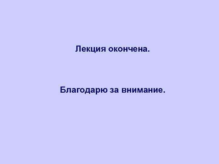 Лекция окончена. Благодарю за внимание. 