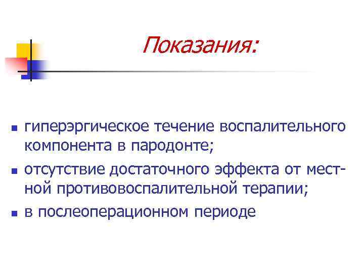 Показания: n n n гиперэргическое течение воспалительного компонента в пародонте; отсутствие достаточного эффекта от