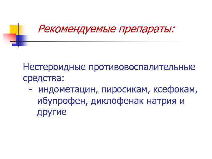 Рекомендуемые препараты: Нестероидные противовоспалительные средства: - индометацин, пиросикам, ксефокам, ибупрофен, диклофенак натрия и другие