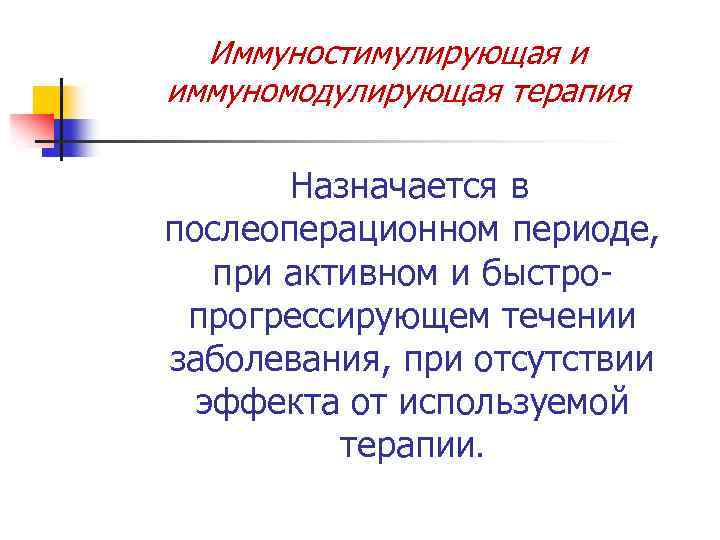 Иммуностимулирующая и иммуномодулирующая терапия Назначается в послеоперационном периоде, при активном и быстропрогрессирующем течении заболевания,