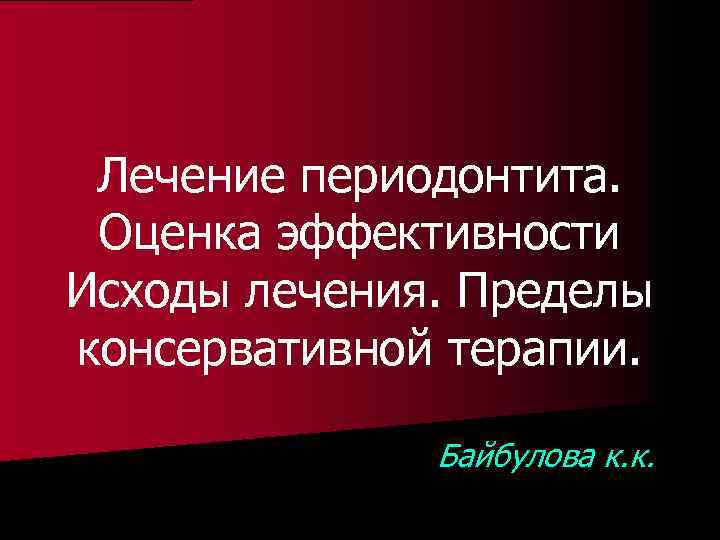 Лечение периодонтита. Оценка эффективности Исходы лечения. Пределы консервативной терапии. Байбулова к. к. 