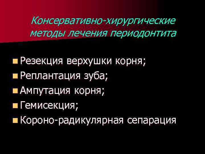 Консервативно-хирургические методы лечения периодонтита n Резекция верхушки корня; n Реплантация зуба; n Ампутация корня;