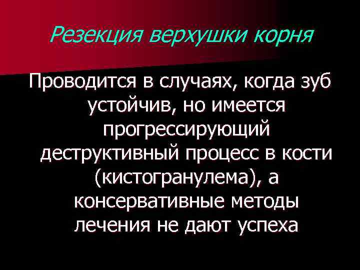 Резекция верхушки корня Проводится в случаях, когда зуб устойчив, но имеется прогрессирующий деструктивный процесс