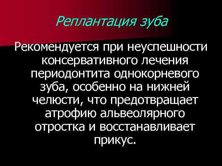 Реплантация зуба Рекомендуется при неуспешности консервативного лечения периодонтита однокорневого зуба, особенно на нижней челюсти,