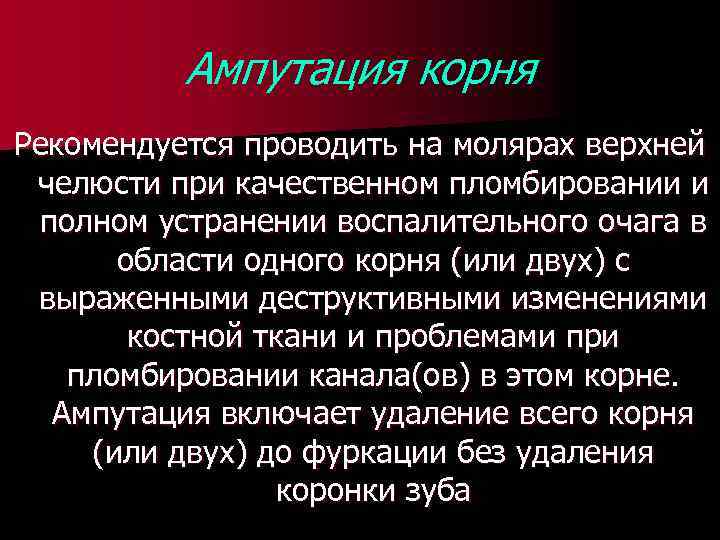 Ампутация корня Рекомендуется проводить на молярах верхней челюсти при качественном пломбировании и полном устранении