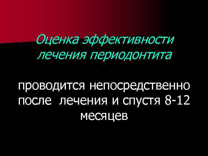 Оценка эффективности лечения периодонтита проводится непосредственно после лечения и спустя 8 -12 месяцев 