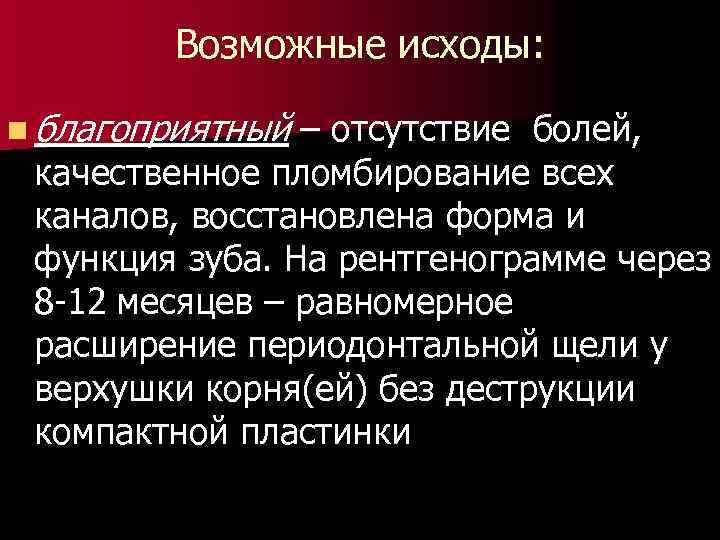 Возможные исходы: n благоприятный – отсутствие болей, качественное пломбирование всех каналов, восстановлена форма и