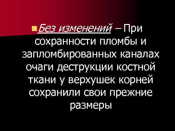 n. Без изменений – При сохранности пломбы и запломбированных каналах очаги деструкции костной ткани