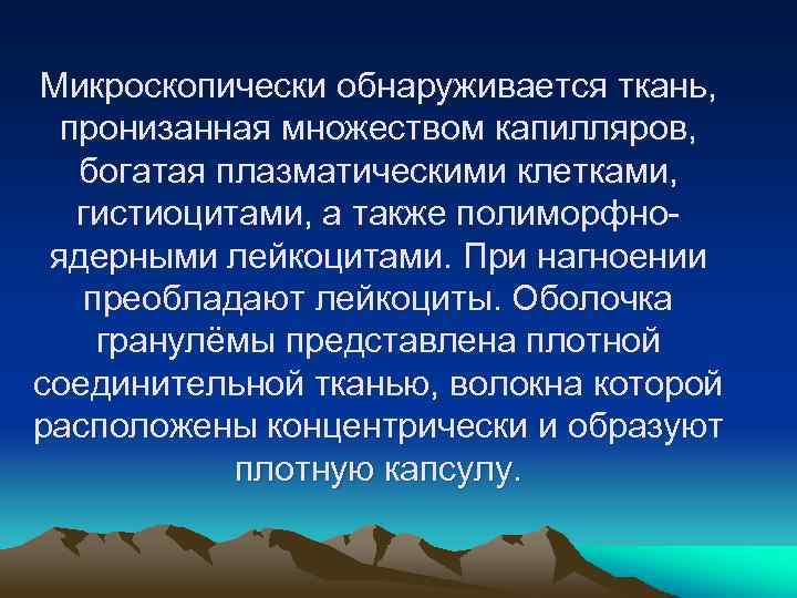 Микроскопически обнаруживается ткань, пронизанная множеством капилляров, богатая плазматическими клетками, гистиоцитами, а также полиморфноядерными лейкоцитами.