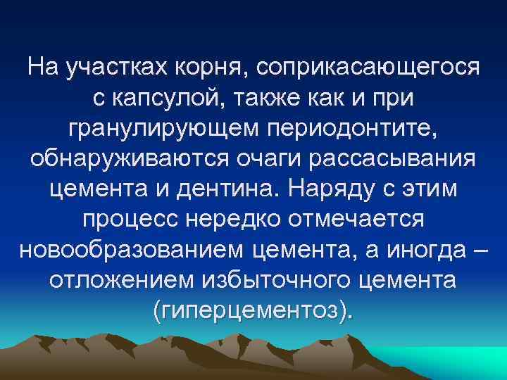 На участках корня, соприкасающегося с капсулой, также как и при гранулирующем периодонтите, обнаруживаются очаги