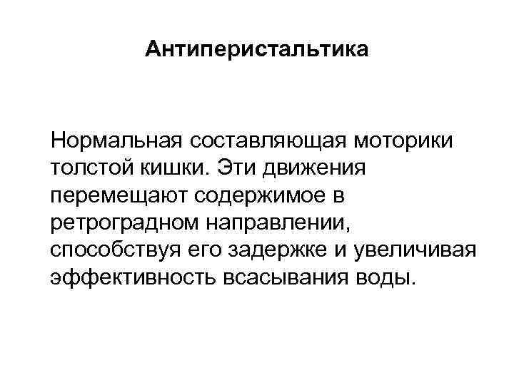 Антиперистальтика Нормальная составляющая моторики толстой кишки. Эти движения перемещают содержимое в ретроградном направлении, способствуя