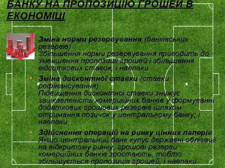 БАНКУ НА ПРОПОЗИЦІЮ ГРОШЕЙ В ЕКОНОМІЦІ • Зміна норми резервування (банківських резервів) Збільшення норми