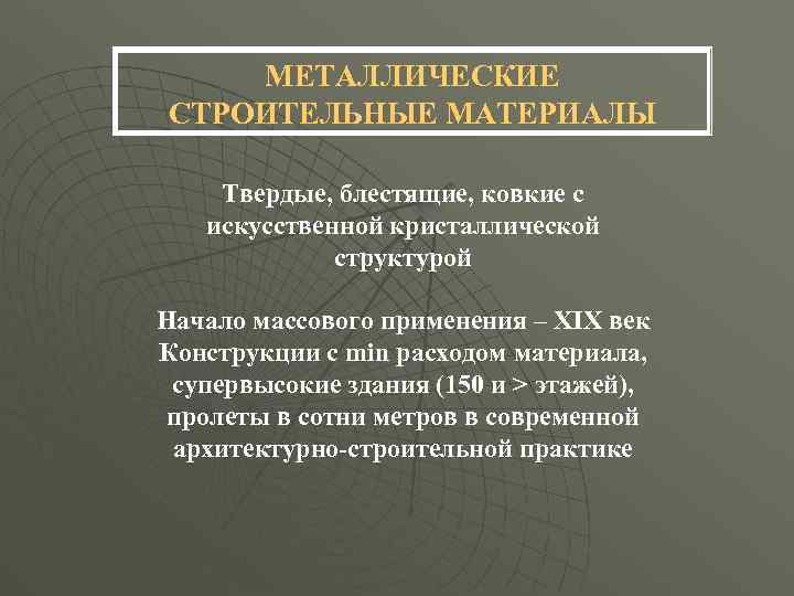 МЕТАЛЛИЧЕСКИЕ СТРОИТЕЛЬНЫЕ МАТЕРИАЛЫ Твердые, блестящие, ковкие с искусственной кристаллической структурой Начало массового применения –