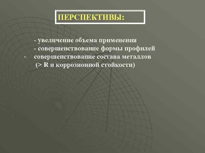 ПЕРСПЕКТИВЫ: - - увеличение объема применения - совершенствование формы профилей совершенствование состава металлов (>