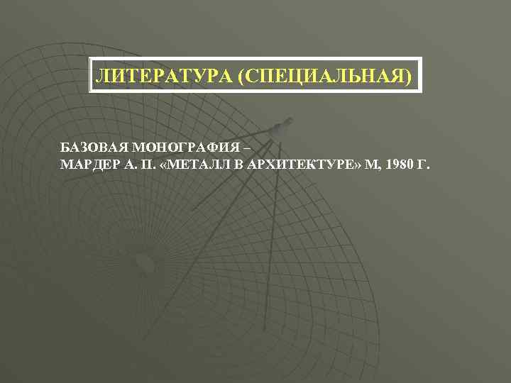 ЛИТЕРАТУРА (СПЕЦИАЛЬНАЯ) БАЗОВАЯ МОНОГРАФИЯ – МАРДЕР А. П. «МЕТАЛЛ В АРХИТЕКТУРЕ» М, 1980 Г.