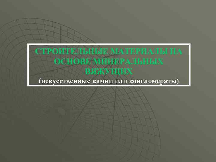 СТРОИТЕЛЬНЫЕ МАТЕРИАЛЫ НА ОСНОВЕ МИНЕРАЛЬНЫХ ВЯЖУЩИХ (искусственные камни или конгломераты) 