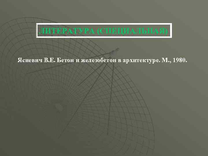 ЛИТЕРАТУРА (СПЕЦИАЛЬНАЯ) СПЕЦИАЛЬНАЯ Ясиевич В. Е. Бетон и железобетон в архитектуре. М. , 1980.