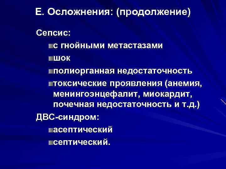 Е. Осложнения: (продолжение) Сепсис: с гнойными метастазами шок полиорганная недостаточность токсические проявления (анемия, менингоэнцефалит,