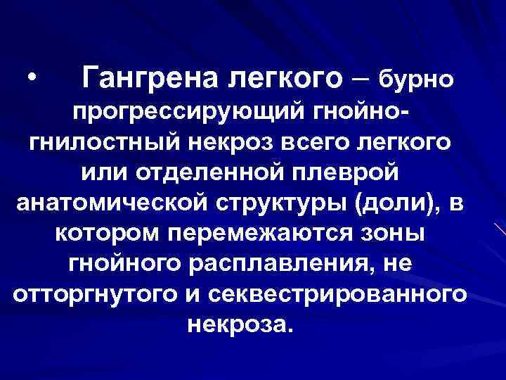  • Гангрена легкого – бурно прогрессирующий гнойногнилостный некроз всего легкого или отделенной плеврой