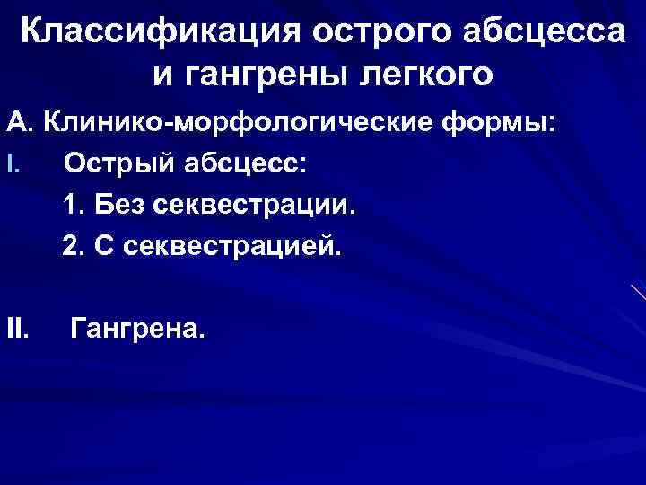 Классификация острого абсцесса и гангрены легкого А. Клинико-морфологические формы: I. Острый абсцесс: 1. Без