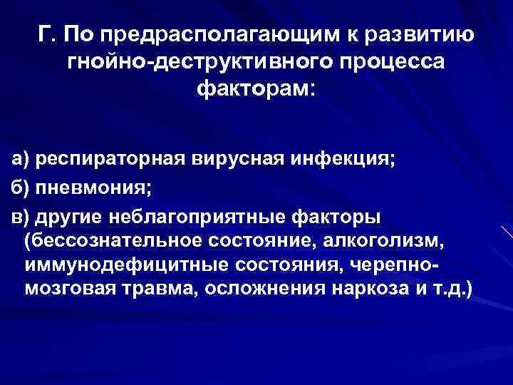 Г. По предрасполагающим к развитию гнойно-деструктивного процесса факторам: а) респираторная вирусная инфекция; б) пневмония;