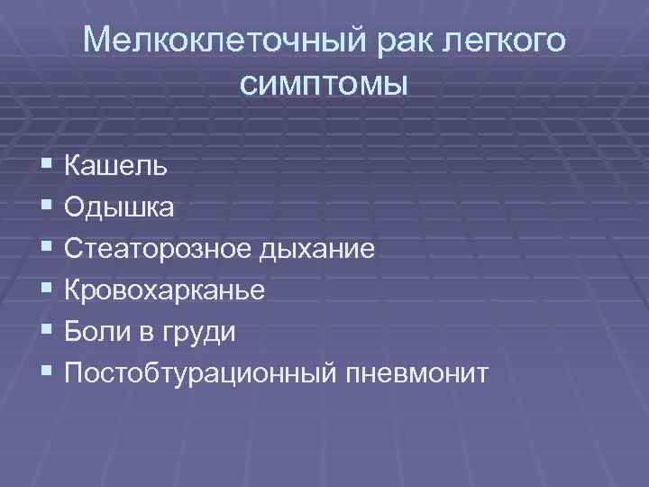 Мелкоклеточный рак легкого симптомы § Кашель § Одышка § Стеаторозное дыхание § Кровохарканье §