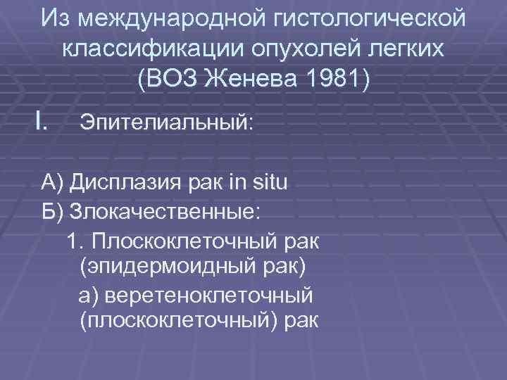 Из международной гистологической классификации опухолей легких (ВОЗ Женева 1981) I. Эпителиальный: А) Дисплазия рак