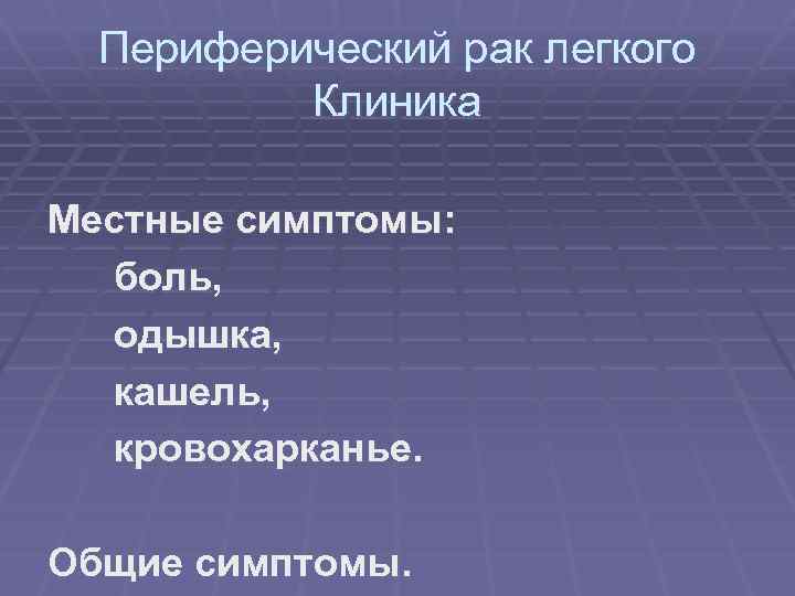 Периферический рак легкого Клиника Местные симптомы: боль, одышка, кашель, кровохарканье. Общие симптомы. 