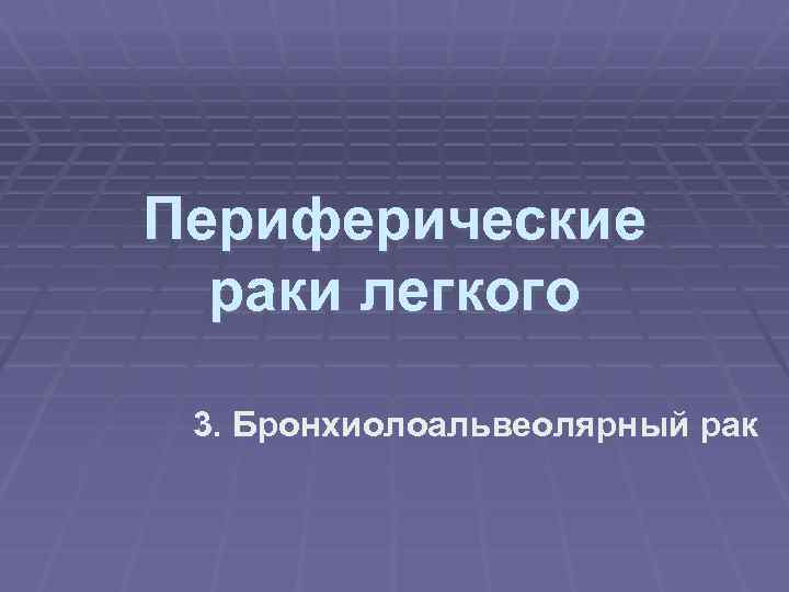 Периферические раки легкого 3. Бронхиолоальвеолярный рак 