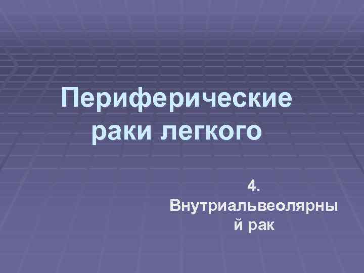 Периферические раки легкого 4. Внутриальвеолярны й рак 