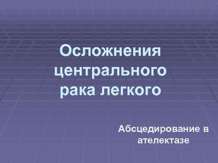 Осложнения центрального рака легкого Абсцедирование в ателектазе 