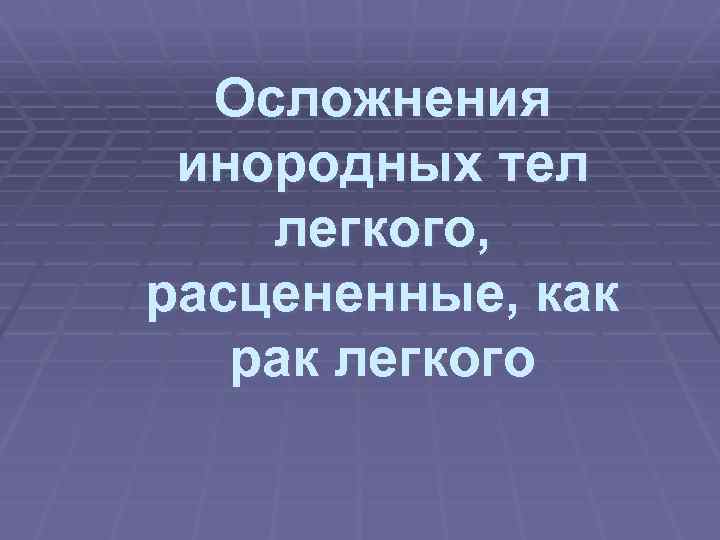 Осложнения инородных тел легкого, расцененные, как рак легкого 