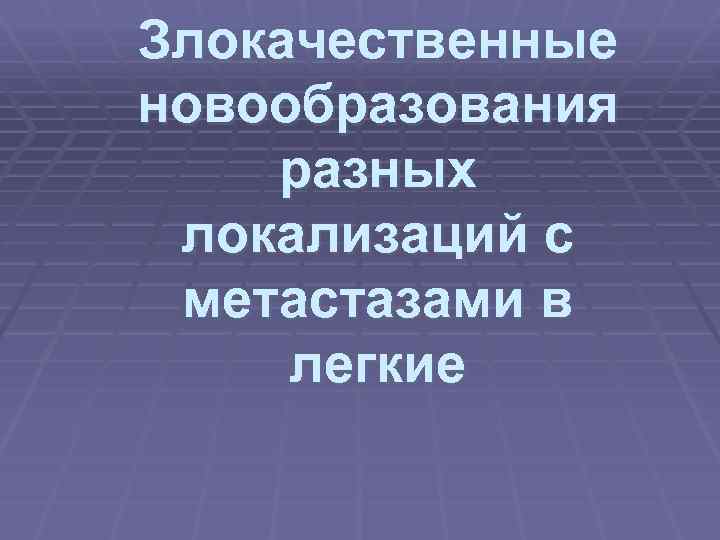Злокачественные новообразования разных локализаций с метастазами в легкие 