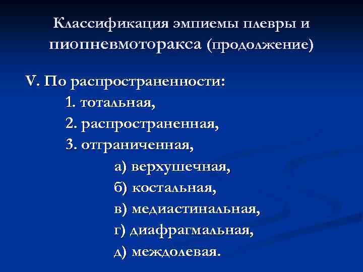 Классификация эмпиемы плевры и пиопневмоторакса (продолжение) V. По распространенности: 1. тотальная, 2. распространенная, 3.