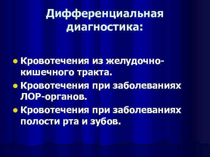 Дифференциальная диагностика: l Кровотечения из желудочнокишечного тракта. l Кровотечения при заболеваниях ЛОР-органов. l Кровотечения