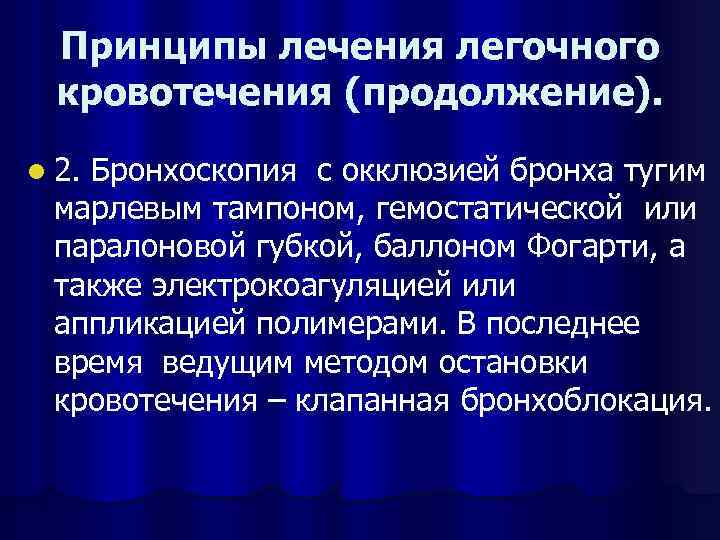 Принципы лечения легочного кровотечения (продолжение). l 2. Бронхоскопия с окклюзией бронха тугим марлевым тампоном,