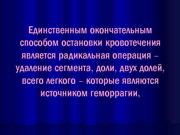 Единственным окончательным способом остановки кровотечения является радикальная операция – удаление сегмента, доли, двух долей,