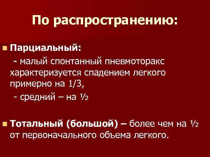 По распространению: n Парциальный: - малый спонтанный пневмоторакс характеризуется спадением легкого примерно на 1/3,