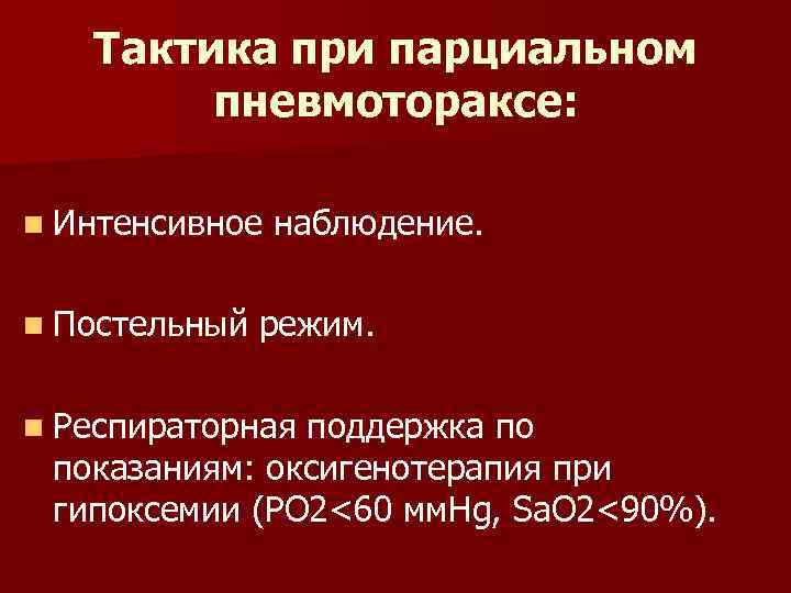 Тактика при парциальном пневмотораксе: n Интенсивное n Постельный наблюдение. режим. n Респираторная поддержка по