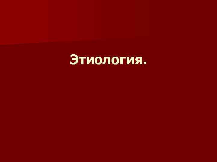 Этиология. 