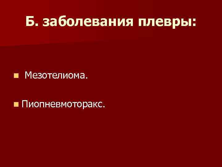 Б. заболевания плевры: n Мезотелиома. n Пиопневмоторакс. 
