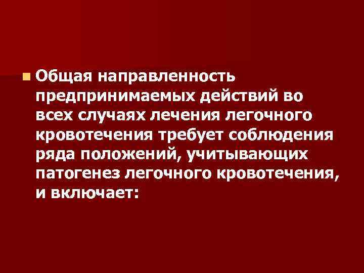 n Общая направленность предпринимаемых действий во всех случаях лечения легочного кровотечения требует соблюдения ряда
