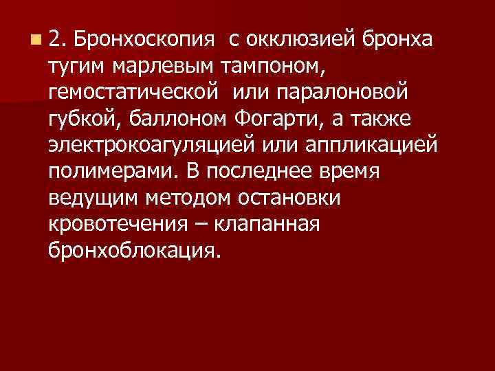 n 2. Бронхоскопия с окклюзией бронха тугим марлевым тампоном, гемостатической или паралоновой губкой, баллоном